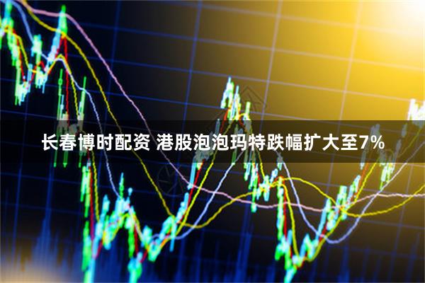 长春博时配资 港股泡泡玛特跌幅扩大至7%